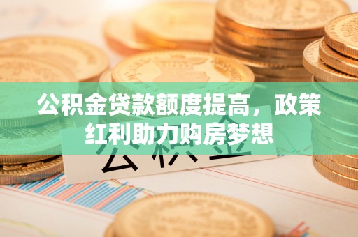 桃江公积金贷款额度提高，政策红利助力购房梦想