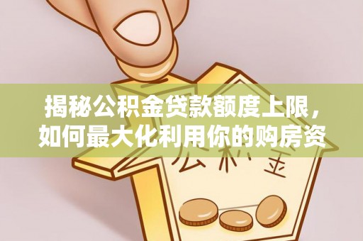 桃江揭秘公积金贷款额度上限，如何最大化利用你的购房资金？