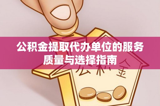桃江公积金提取代办单位的服务质量与选择指南