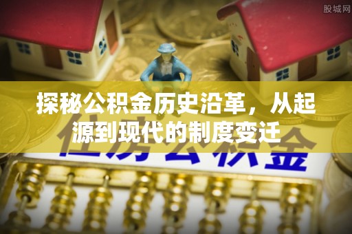 桃江探秘公积金历史沿革，从起源到现代的制度变迁