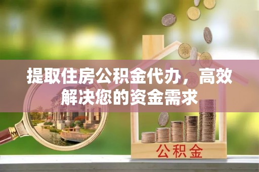 桃江提取住房公积金代办，高效解决您的资金需求