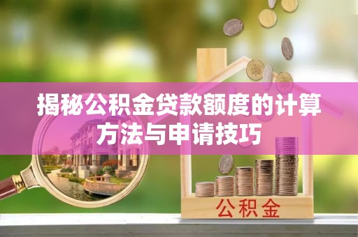 桃江揭秘公积金贷款额度的计算方法与申请技巧