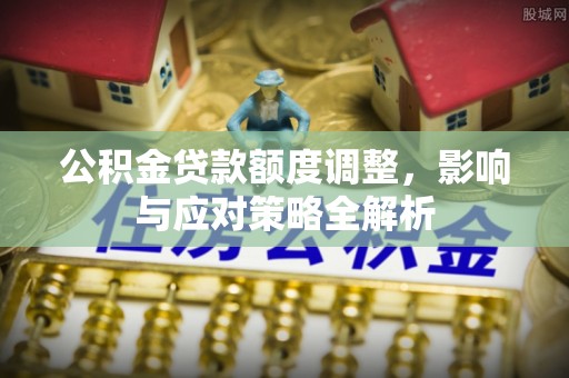 桃江公积金贷款额度调整，影响与应对策略全解析