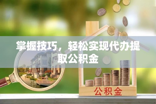 桃江掌握技巧，轻松实现代办提取公积金