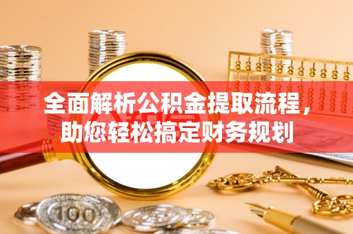 桃江全面解析公积金提取流程，助您轻松搞定财务规划