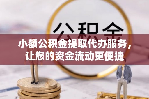 桃江小额公积金提取代办服务，让您的资金流动更便捷