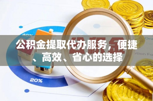 桃江公积金提取代办服务，便捷、高效、省心的选择