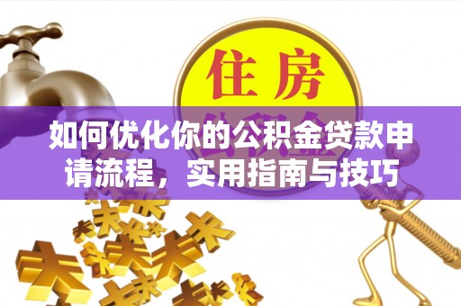 桃江如何优化你的公积金贷款申请流程，实用指南与技巧