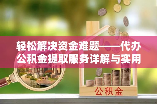 桃江轻松解决资金难题——代办公积金提取服务详解与实用指南