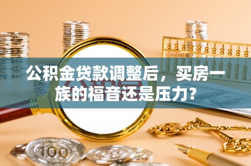 桃江公积金贷款调整后，买房一族的福音还是压力？