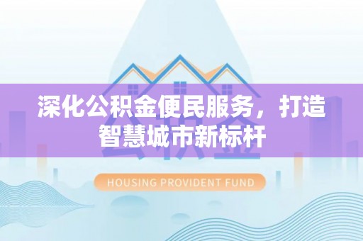 桃江深化公积金便民服务，打造智慧城市新标杆
