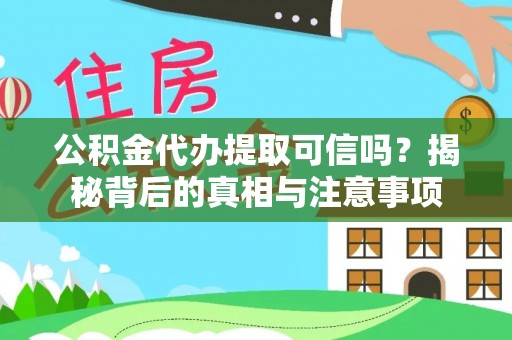 桃江公积金代办提取可信吗？揭秘背后的真相与注意事项