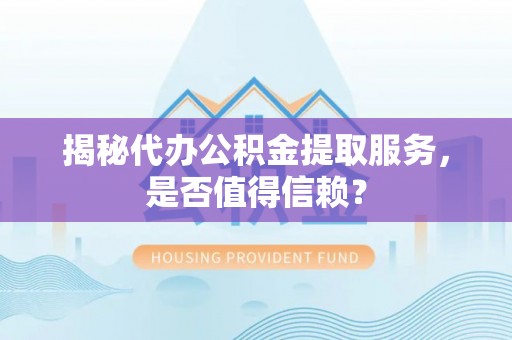 桃江揭秘代办公积金提取服务，是否值得信赖？