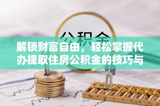 桃江解锁财富自由，轻松掌握代办提取住房公积金的技巧与攻略