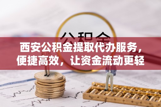 桃江西安公积金提取代办服务，便捷高效，让资金流动更轻松