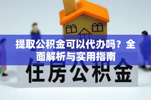 桃江提取公积金可以代办吗？全面解析与实用指南