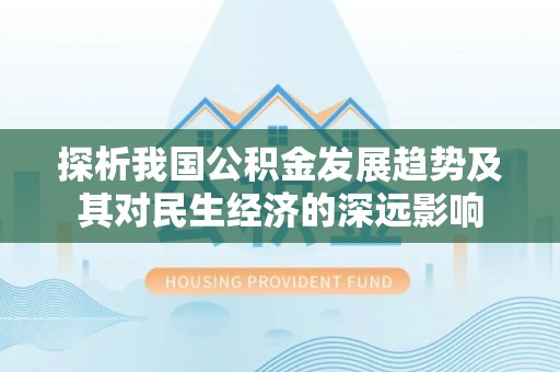 桃江探析我国公积金发展趋势及其对民生经济的深远影响