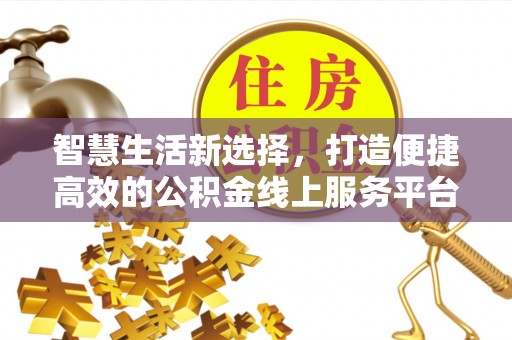 桃江智慧生活新选择，打造便捷高效的公积金线上服务平台