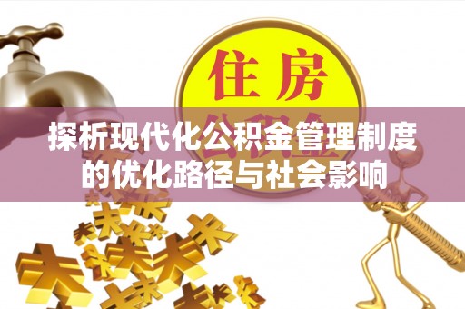 桃江探析现代化公积金管理制度的优化路径与社会影响