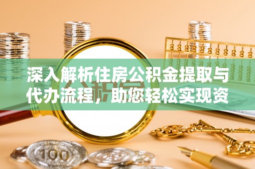 桃江深入解析住房公积金提取与代办流程，助您轻松实现资金利用最大化