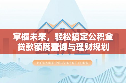 桃江掌握未来，轻松搞定公积金贷款额度查询与理财规划