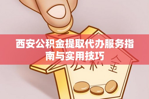 桃江西安公积金提取代办服务指南与实用技巧