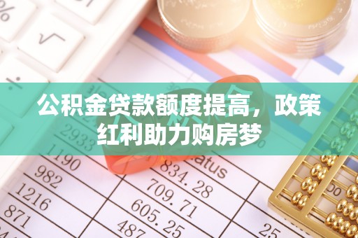 桃江公积金贷款额度提高，政策红利助力购房梦