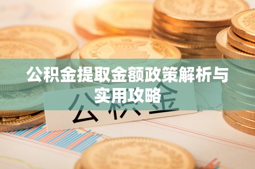 桃江公积金提取金额政策解析与实用攻略