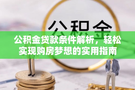 桃江公积金贷款条件解析，轻松实现购房梦想的实用指南