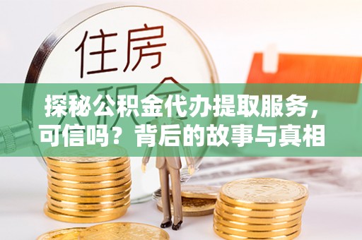桃江探秘公积金代办提取服务，可信吗？背后的故事与真相