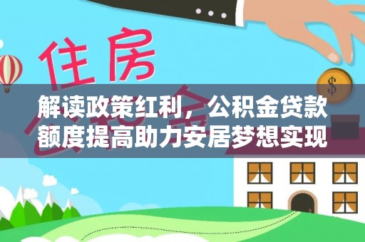 桃江解读政策红利，公积金贷款额度提高助力安居梦想实现
