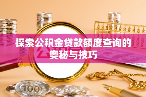 桃江探索公积金贷款额度查询的奥秘与技巧