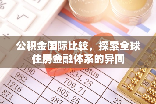 桃江公积金国际比较，探索全球住房金融体系的异同