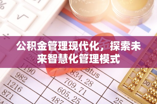 桃江公积金管理现代化，探索未来智慧化管理模式