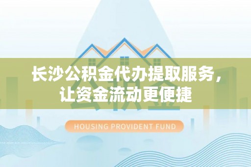 桃江长沙公积金代办提取服务，让资金流动更便捷