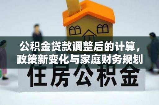 桃江公积金贷款调整后的计算，政策新变化与家庭财务规划