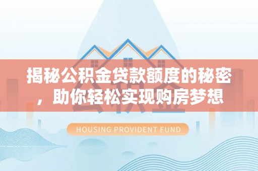 桃江揭秘公积金贷款额度的秘密，助你轻松实现购房梦想