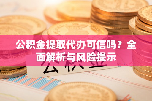 桃江公积金提取代办可信吗？全面解析与风险提示