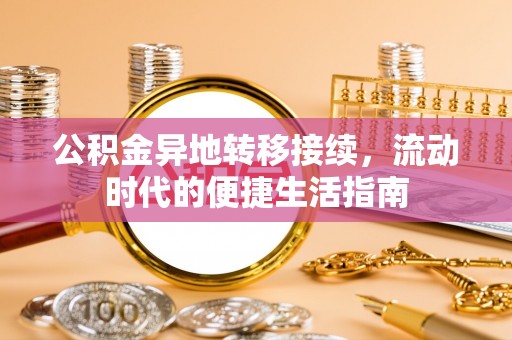 桃江公积金异地转移接续，流动时代的便捷生活指南