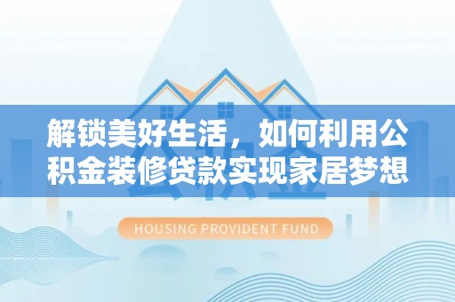 桃江解锁美好生活，如何利用公积金装修贷款实现家居梦想