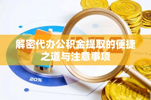 桃江解密代办公积金提取的便捷之道与注意事项