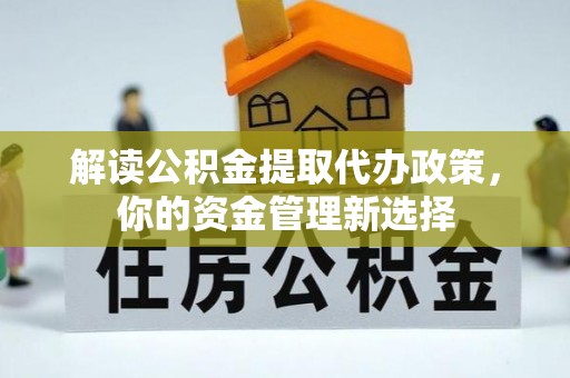 桃江解读公积金提取代办政策，你的资金管理新选择
