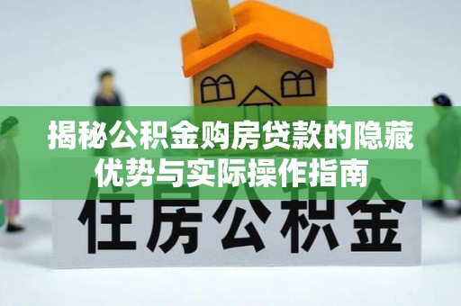 桃江揭秘公积金购房贷款的隐藏优势与实际操作指南