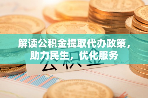 桃江解读公积金提取代办政策，助力民生，优化服务