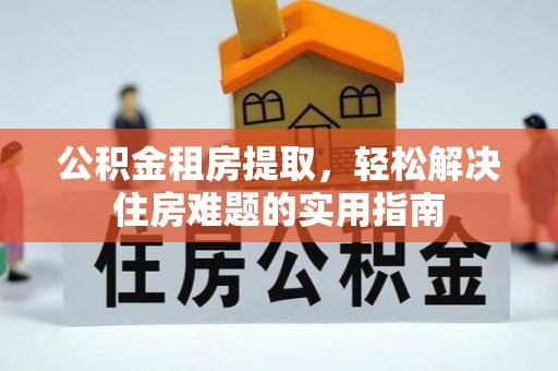 桃江公积金租房提取，轻松解决住房难题的实用指南