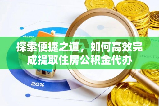 桃江探索便捷之道，如何高效完成提取住房公积金代办