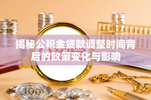 桃江揭秘公积金贷款调整时间背后的政策变化与影响