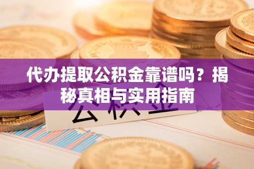 桃江代办提取公积金靠谱吗？揭秘真相与实用指南