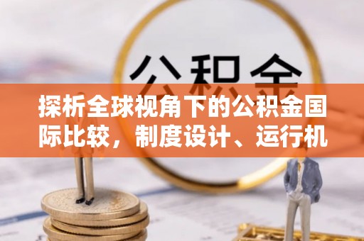 桃江探析全球视角下的公积金国际比较，制度设计、运行机制与未来趋势