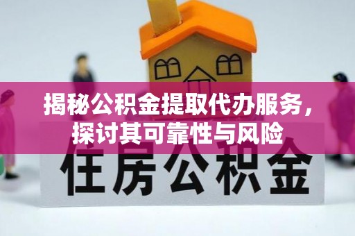 桃江揭秘公积金提取代办服务，探讨其可靠性与风险